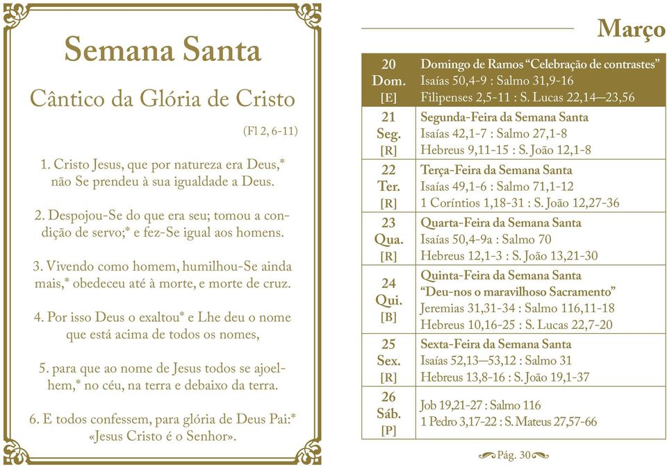 para que ao nome de Jesus todos se ajoelhem,* no céu, na terra e debaixo da terra. 6. E todos confessem, para glória de Deus Pai:* «Jesus Cristo é o Senhor».