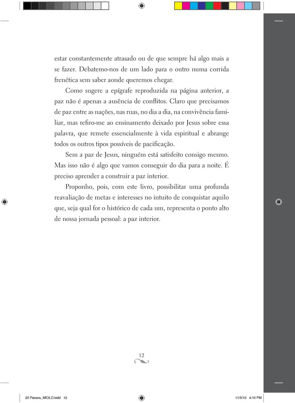 Claro que precisamos de paz entre as nações, nas ruas, no dia a dia, na convivência familiar, mas refiro-me ao ensinamento deixado por Jesus sobre essa palavra, que remete essencialmente à vida