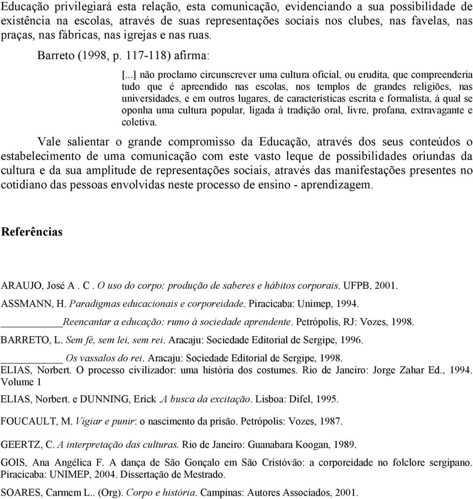 ..] não proclamo circunscrever uma cultura oficial, ou erudita, que compreenderia tudo que é apreendido nas escolas, nos templos de grandes religiões, nas universidades, e em outros lugares, de