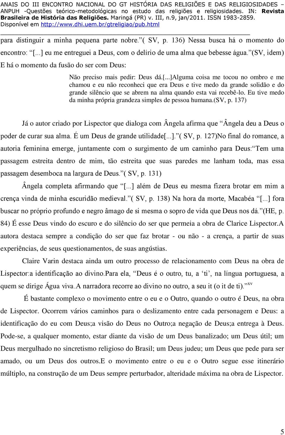 ..]alguma coisa me tocou no ombro e me chamou e eu não reconheci que era Deus e tive medo da grande solidão e do grande silêncio que se abrem na alma quando esta vai recebê-lo.