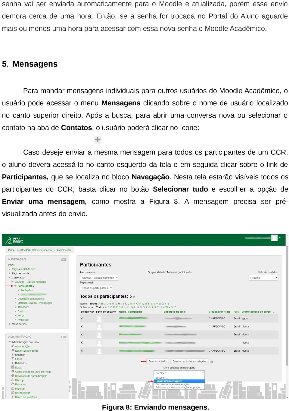 Mensagens Para mandar mensagens individuais para outros usuários do Moodle Acadêmico, o usuário pode acessar o menu Mensagens clicando sobre o nome de usuário localizado no canto superior direito.