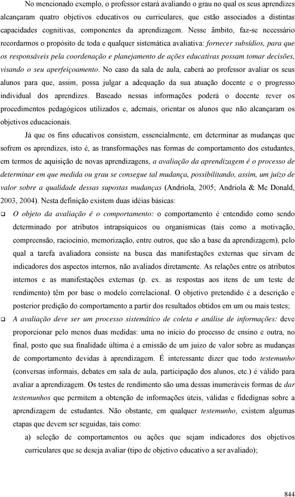 Nesse âmbito, faz-se necessário recordarmos o propósito de toda e qualquer sistemática avaliativa: fornecer subsídios, para que os responsáveis pela coordenação e planejamento de ações educativas