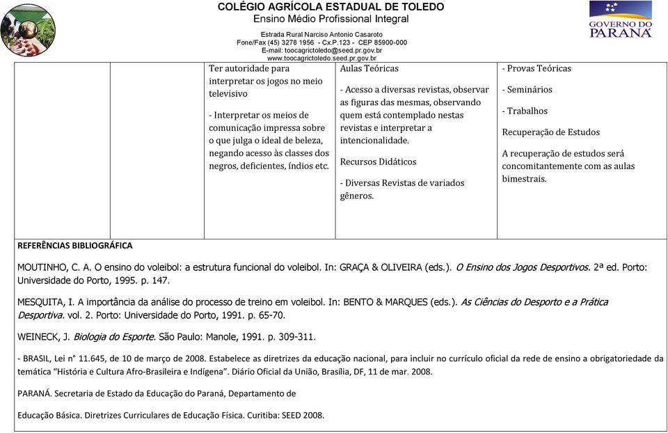 Recursos Didáticos - Diversas Revistas de variados gêneros. - Provas Teóricas - Seminários - Trabalhos Recuperação de Estudos A recuperação de estudos será concomitantemente com as aulas bimestrais.