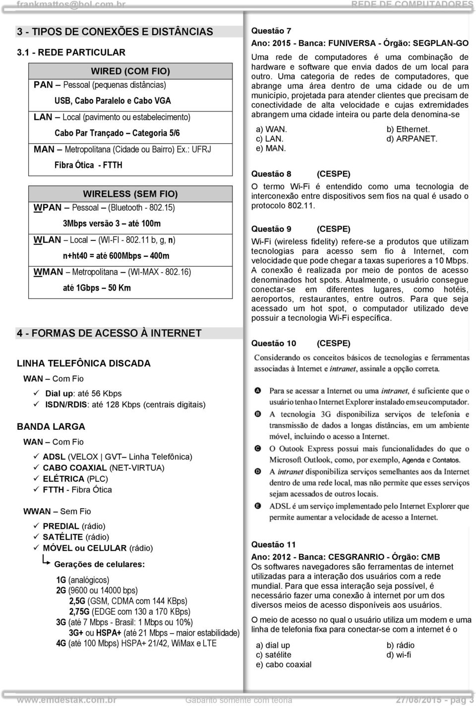 ou Bairro) Ex.: UFRJ Fibra Ótica - FTTH WIRELESS (SEM FIO) WPAN Pessoal (Bluetooth - 802.15) 3Mbps versão 3 até 100m WLAN Local (WI-FI - 802.