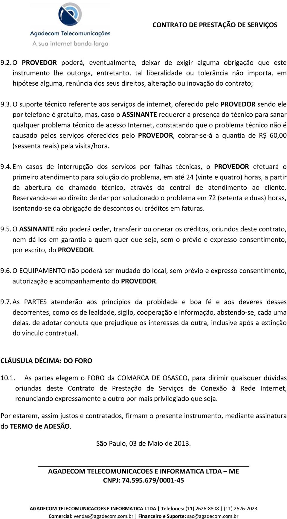 O suporte técnico referente aos serviços de internet, oferecido pelo PROVEDOR sendo ele por telefone é gratuito, mas, caso o ASSINANTE requerer a presença do técnico para sanar qualquer problema