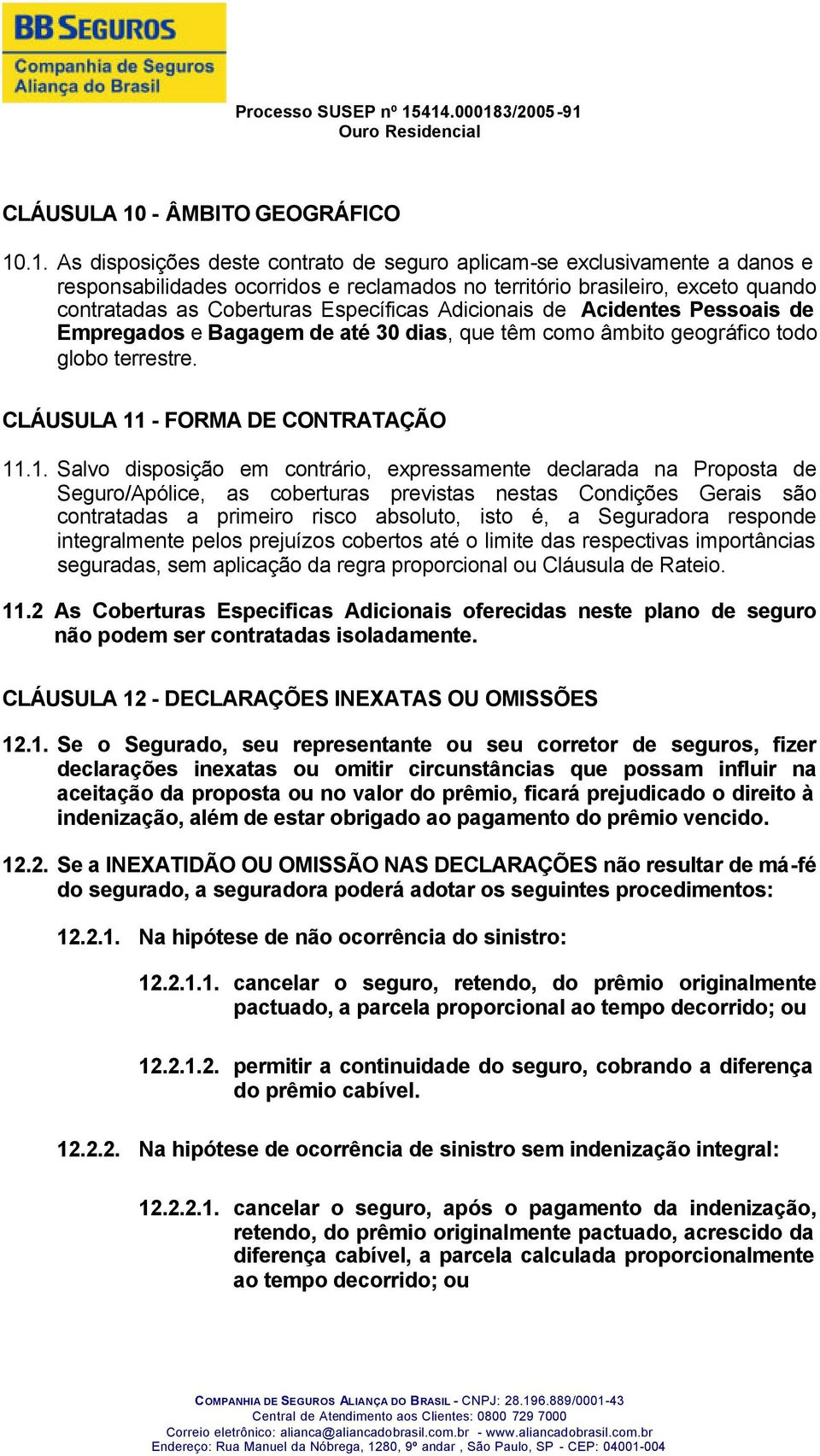 .1. As disposições deste contrato de seguro aplicam-se exclusivamente a danos e responsabilidades ocorridos e reclamados no território brasileiro, exceto quando contratadas as Coberturas Específicas