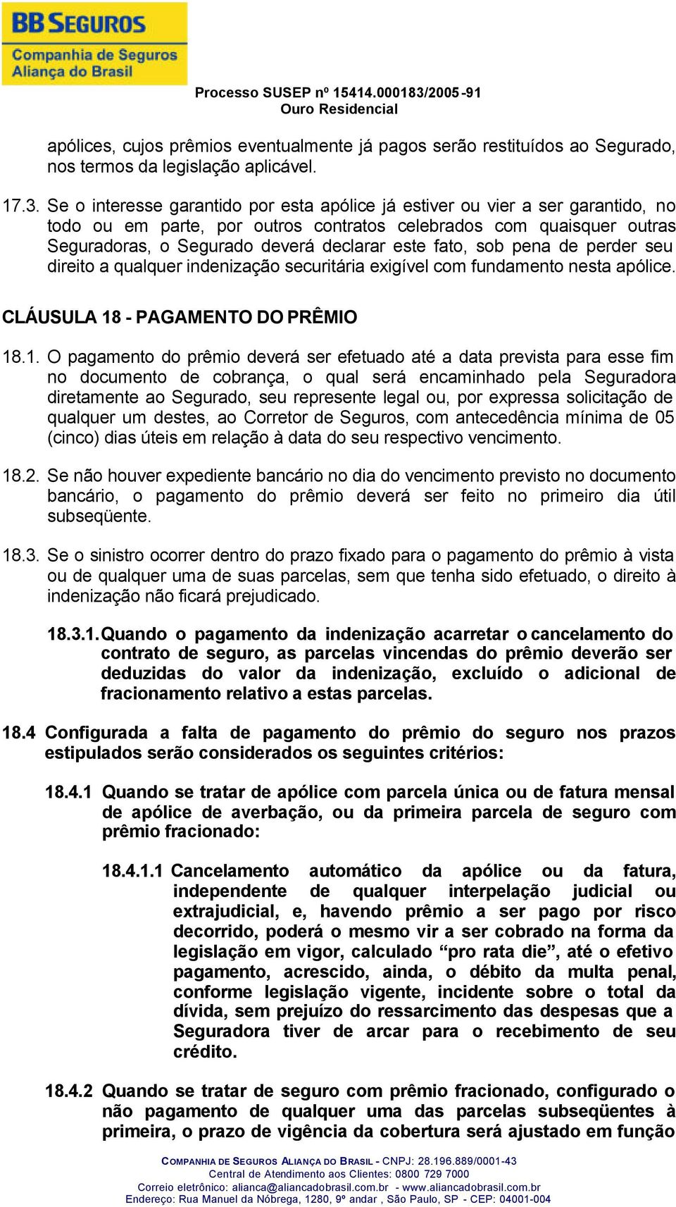 fato, sob pena de perder seu direito a qualquer indenização securitária exigível com fundamento nesta apólice. CLÁUSULA 18