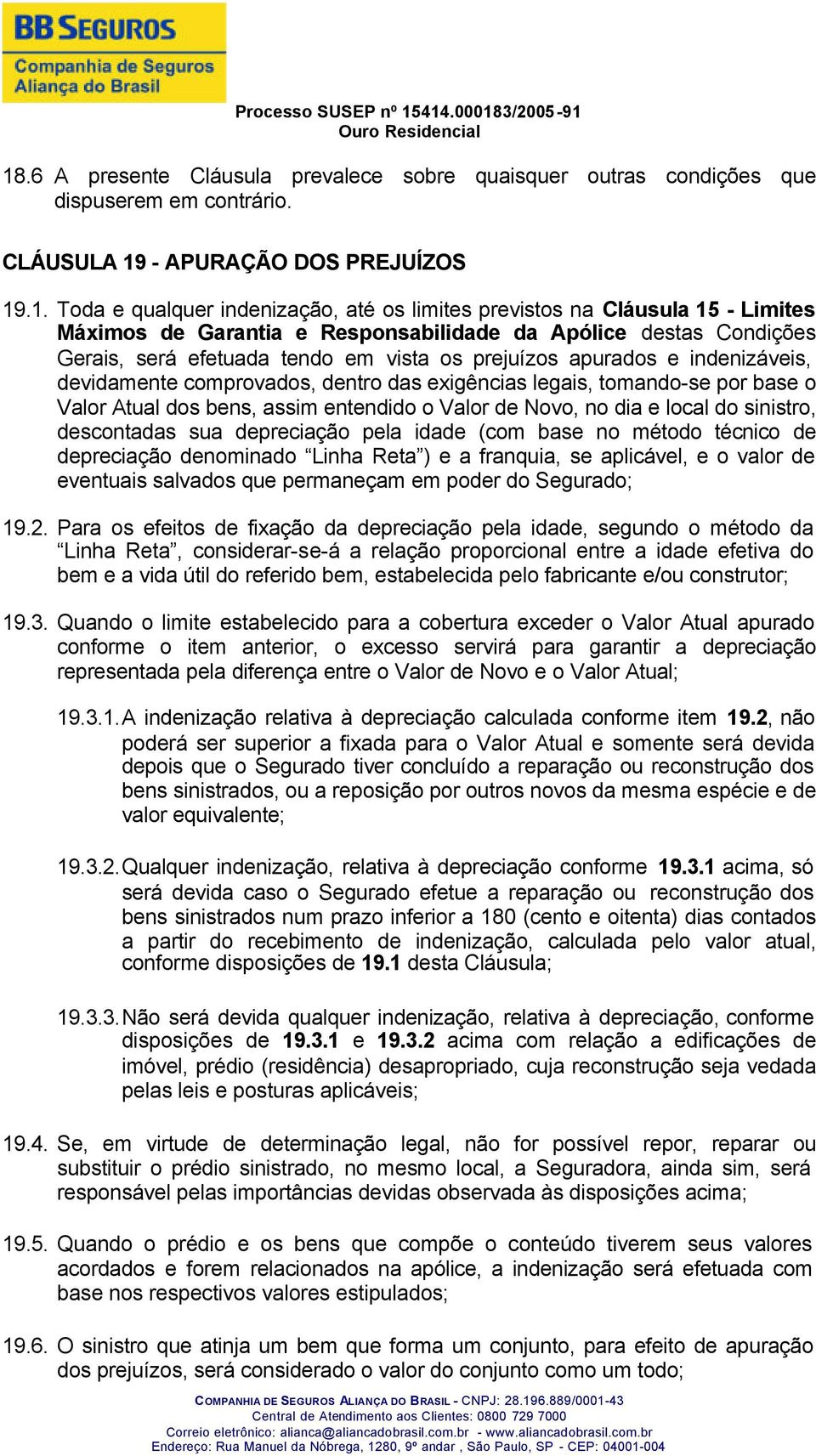 exigências legais, tomando-se por base o Valor Atual dos bens, assim entendido o Valor de Novo, no dia e local do sinistro, descontadas sua depreciação pela idade (com base no método técnico de