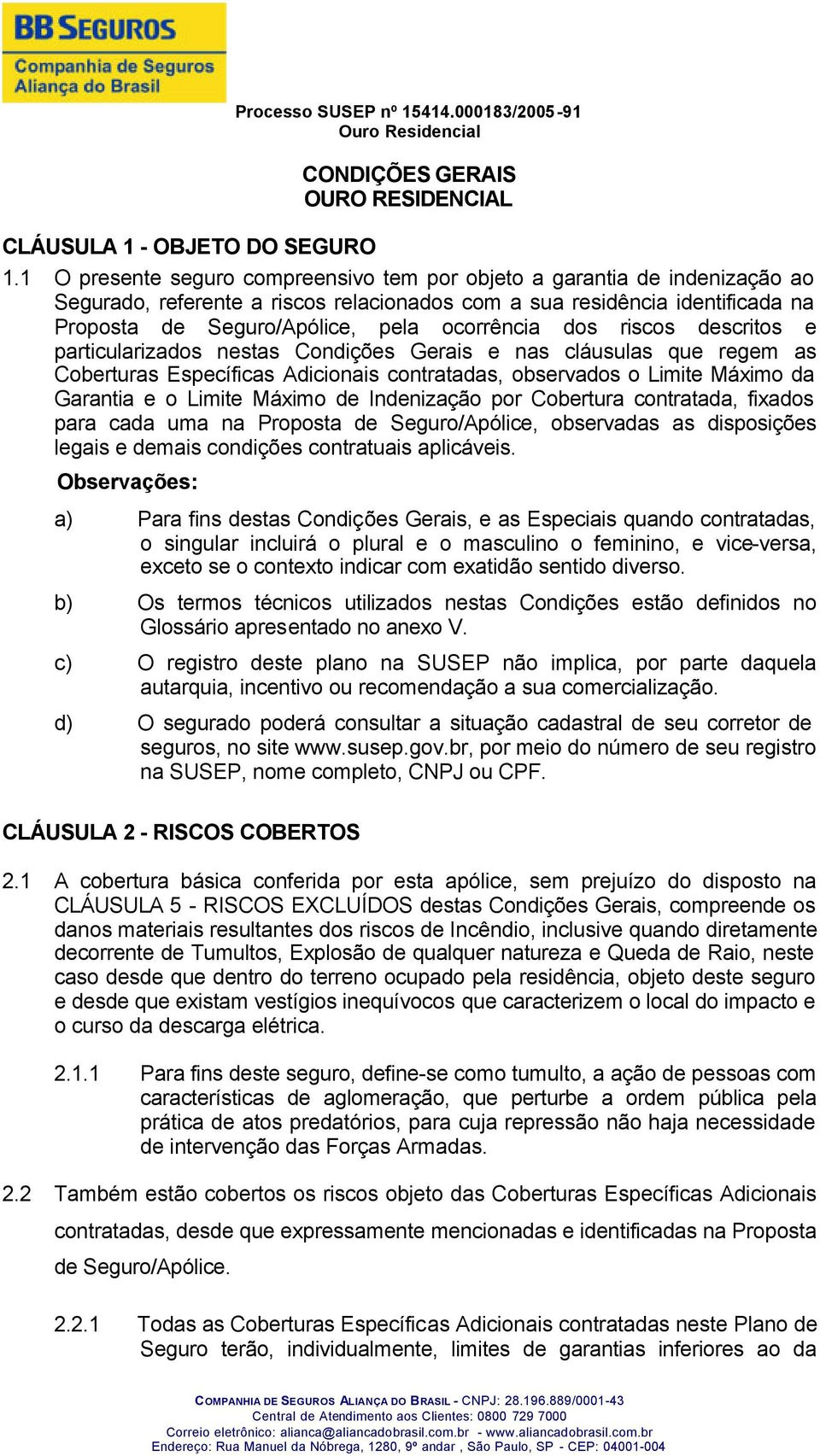 dos riscos descritos e particularizados nestas Condições Gerais e nas cláusulas que regem as Coberturas Específicas Adicionais contratadas, observados o Limite Máximo da Garantia e o Limite Máximo de