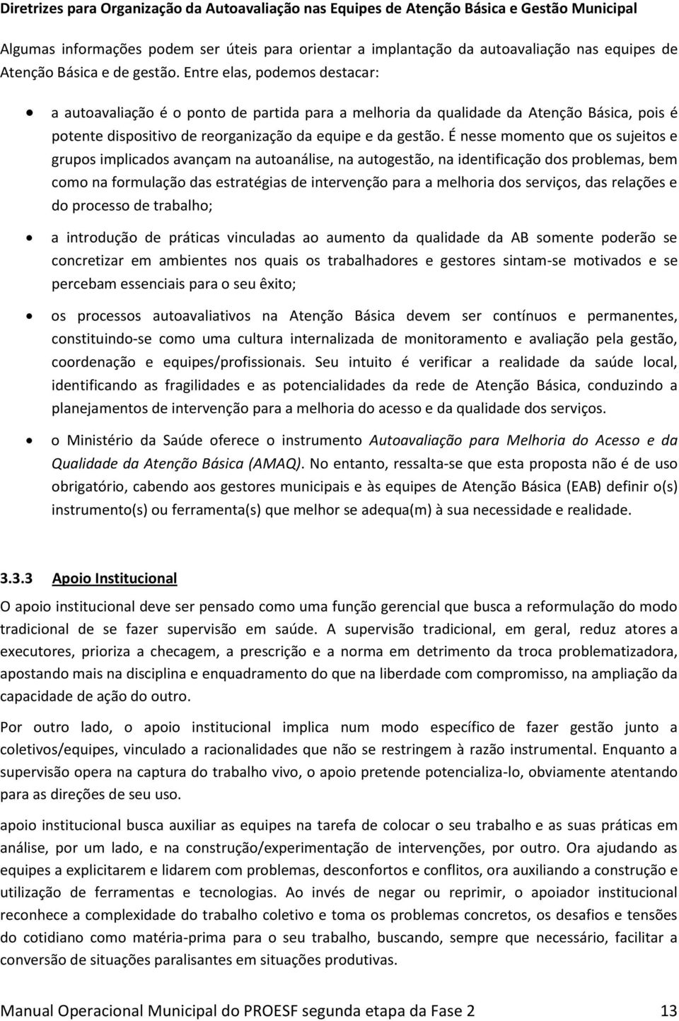 Entre elas, podemos destacar: a autoavaliação é o ponto de partida para a melhoria da qualidade da Atenção Básica, pois é potente dispositivo de reorganização da equipe e da gestão.