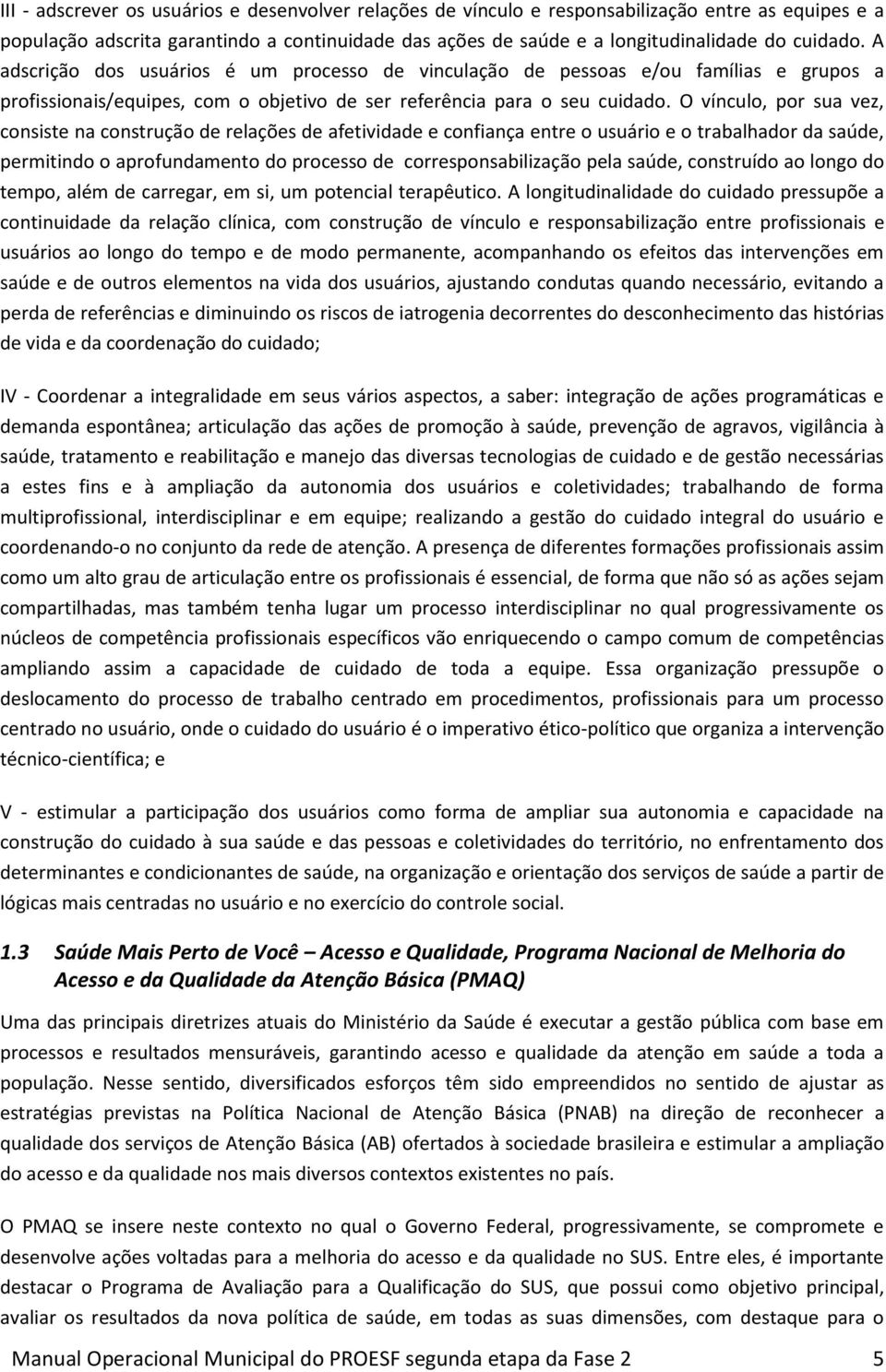 O vínculo, por sua vez, consiste na construção de relações de afetividade e confiança entre o usuário e o trabalhador da saúde, permitindo o aprofundamento do processo de corresponsabilização pela