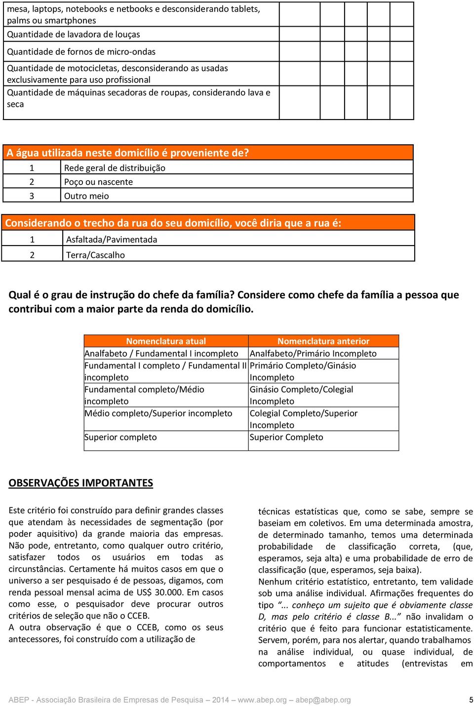 1 Rede geral de distribuição 2 Poço ou nascente 3 Outro meio Considerando o trecho da rua do seu domicílio, você diria que a rua é: 1 Asfaltada/Pavimentada 2 Terra/Cascalho Qual é o grau de instrução