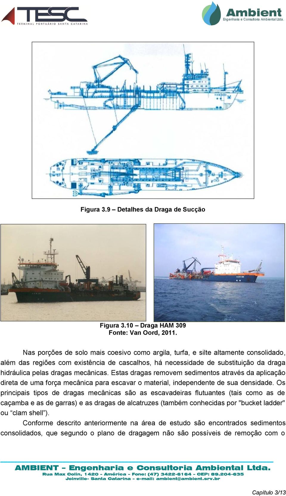 mecânicas. Estas dragas removem sedimentos através da aplicação direta de uma força mecânica para escavar o material, independente de sua densidade.