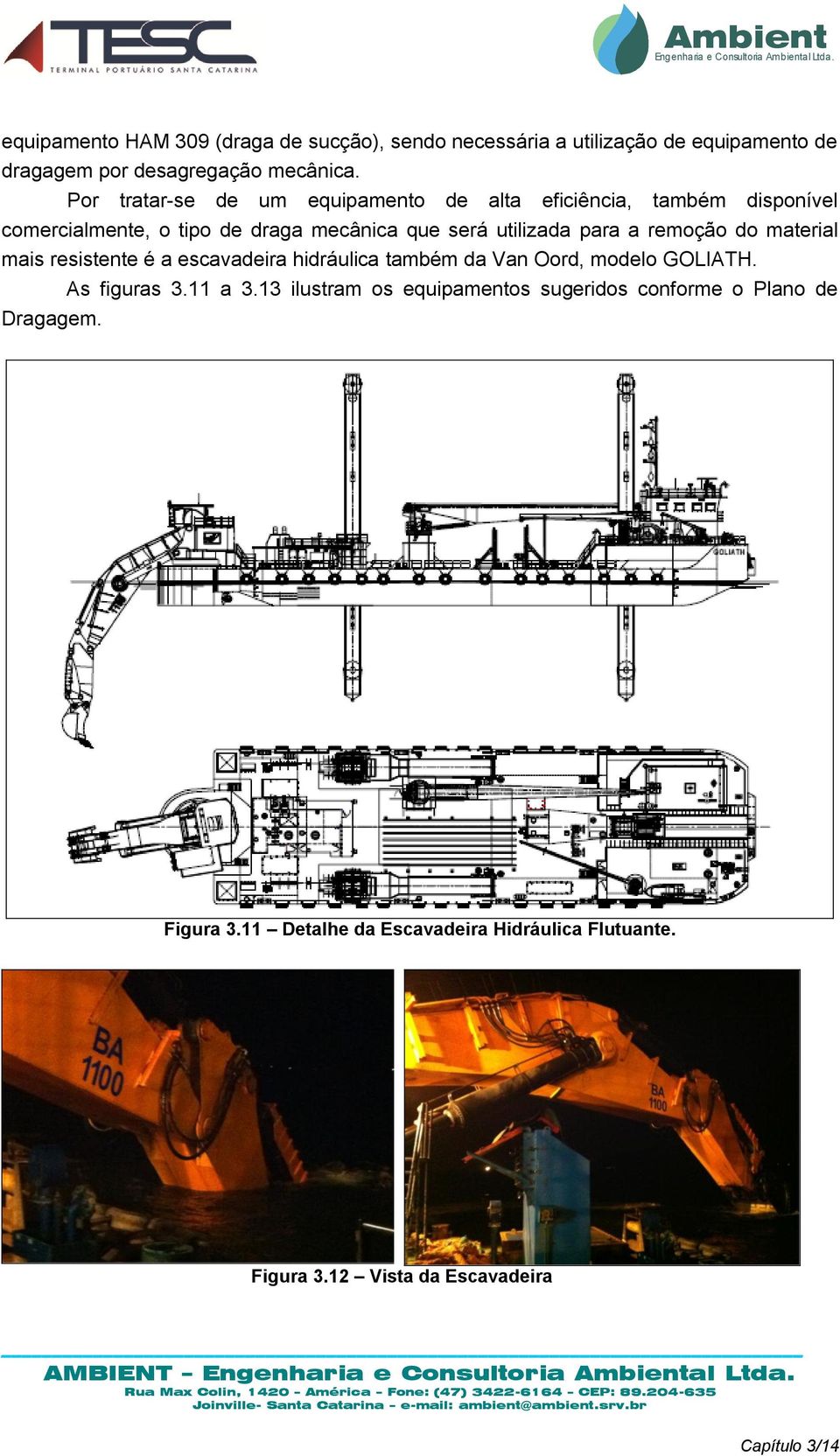 remoção do material mais resistente é a escavadeira hidráulica também da Van Oord, modelo GOLIATH. Dragagem. As figuras 3.11 a 3.