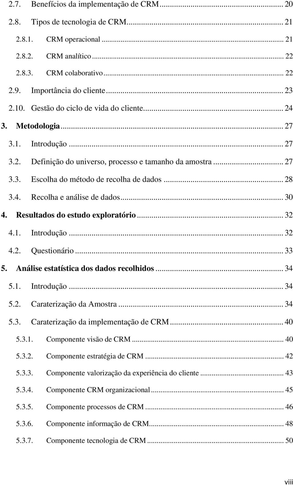 .. 28 3.4. Recolha e análise de dados... 30 4. Resultados do estudo exploratório... 32 4.1. Introdução... 32 4.2. Questionário... 33 5. Análise estatística dos dados recolhidos... 34 5.1. Introdução... 34 5.2. Caraterização da Amostra.