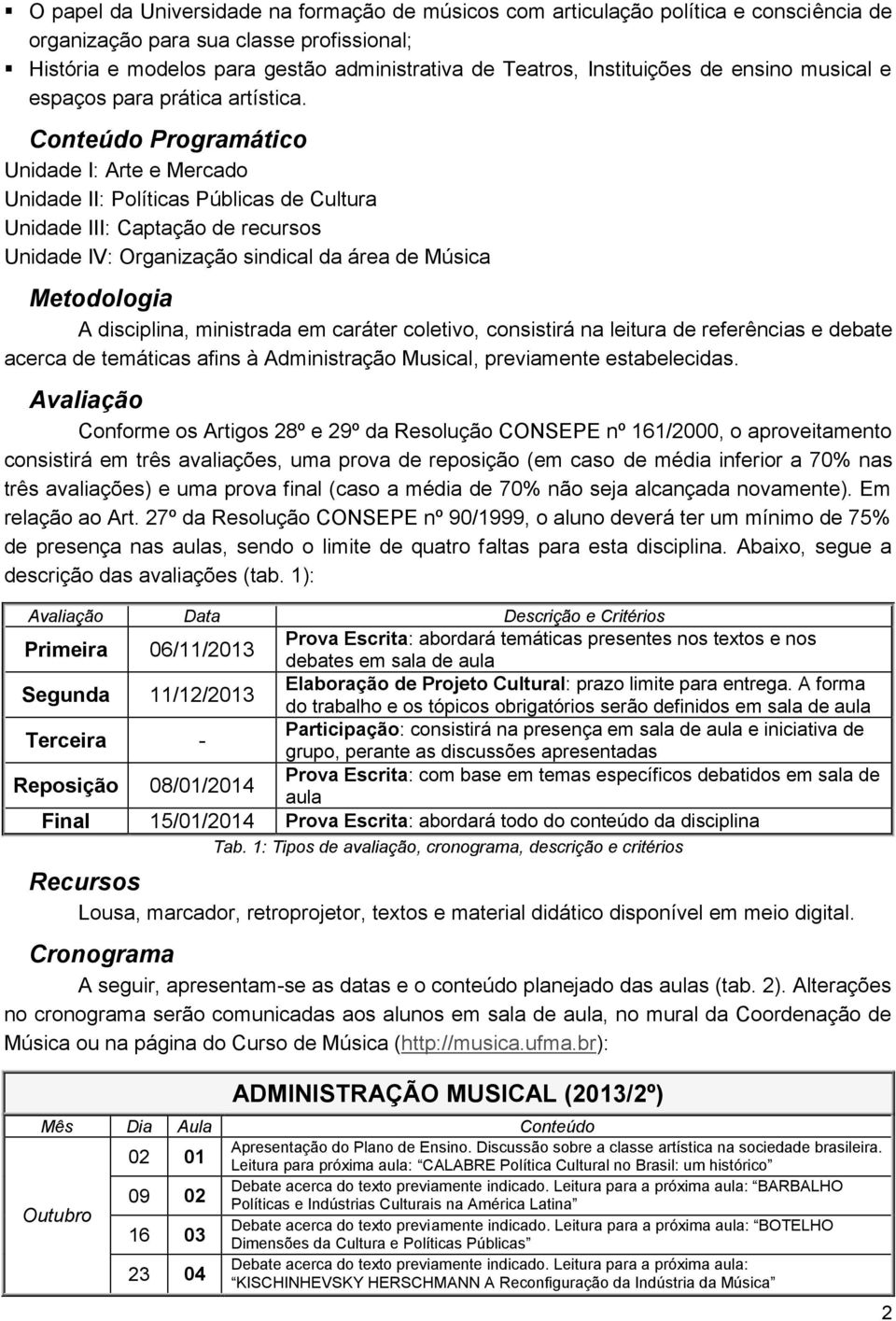 Conteúdo Programático Unidade I: Arte e Mercado Unidade II: Políticas Públicas de Cultura Unidade III: Captação de recursos Unidade IV: Organização sindical da área de Música Metodologia A