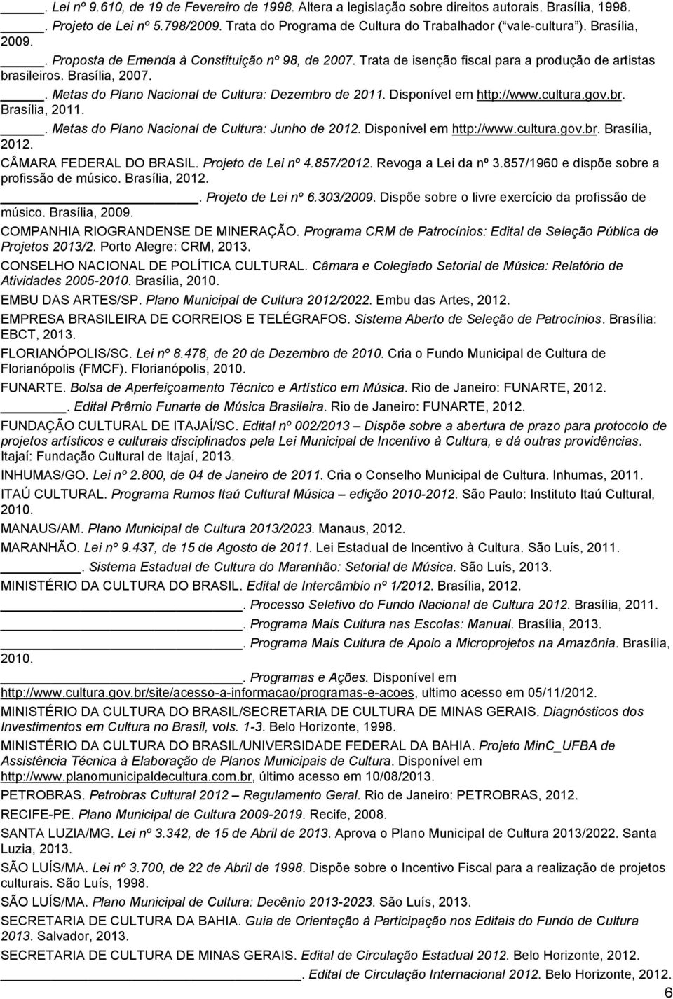 . Metas do Plano Nacional de Cultura: Dezembro de 2011. Disponível em http://www.cultura.gov.br. Brasília, 2011.. Metas do Plano Nacional de Cultura: Junho de 2012. Disponível em http://www.cultura.gov.br. Brasília, 2012.