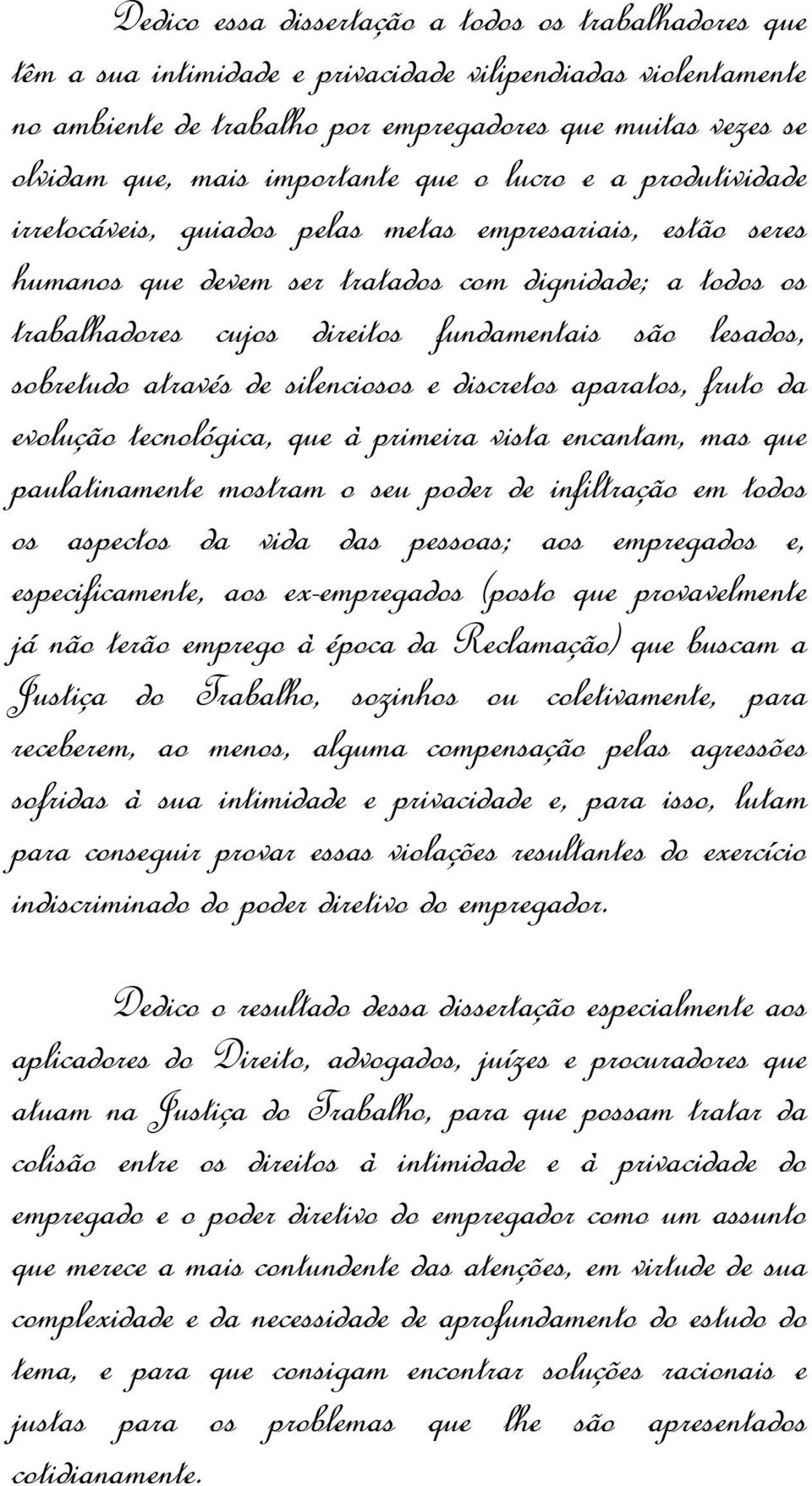 são lesados, sobretudo através de silenciosos e discretos aparatos, fruto da evolução tecnológica, que à primeira vista encantam, mas que paulatinamente mostram o seu poder de infiltração em todos os