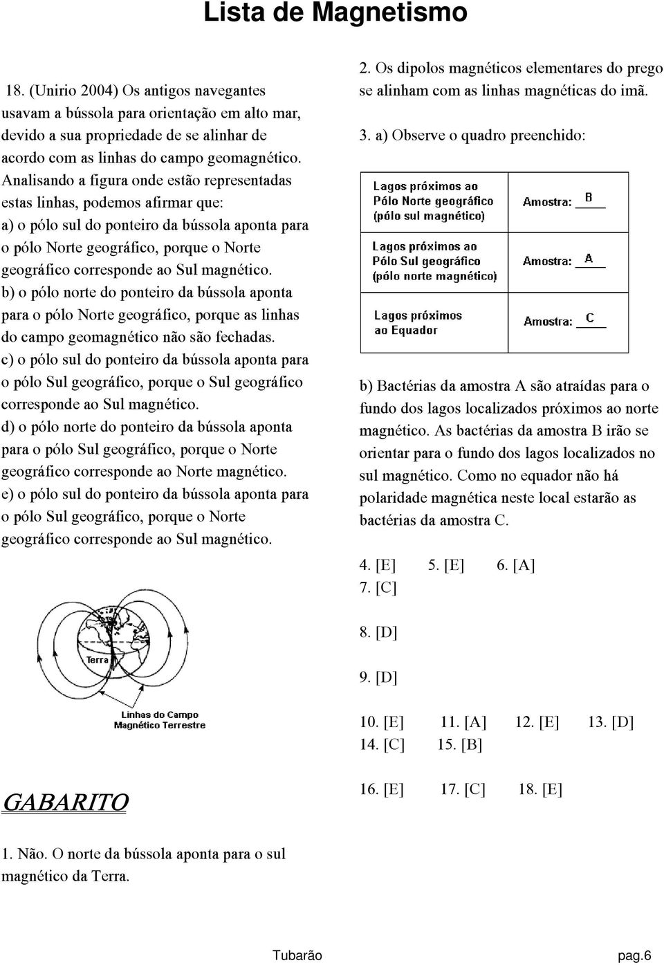 magnético. b) o pólo norte do ponteiro da bússola aponta para o pólo Norte geográfico, porque as linhas do campo geomagnético não são fechadas.