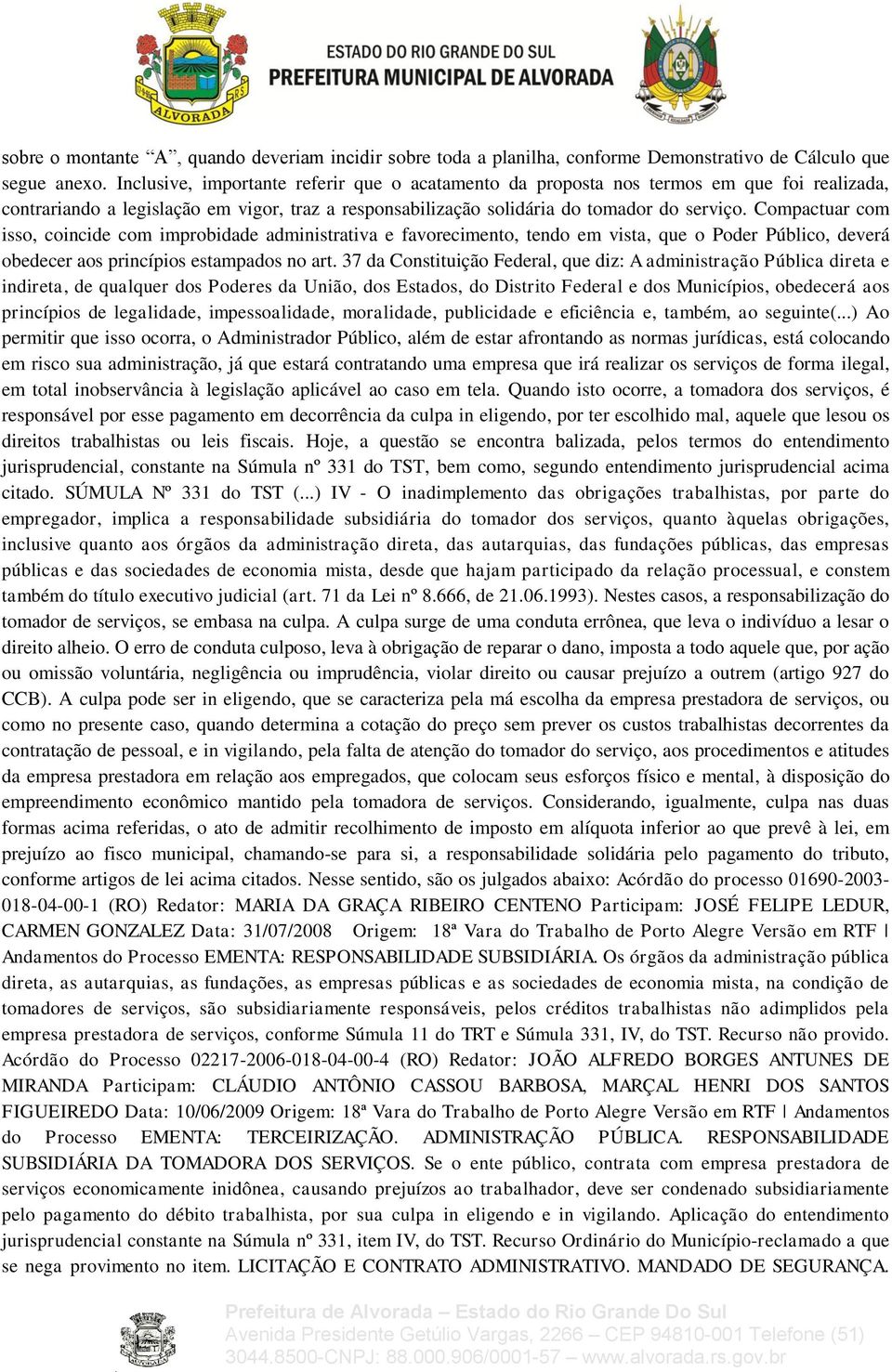 Compactuar com isso, coincide com improbidade administrativa e favorecimento, tendo em vista, que o Poder Público, deverá obedecer aos princípios estampados no art.