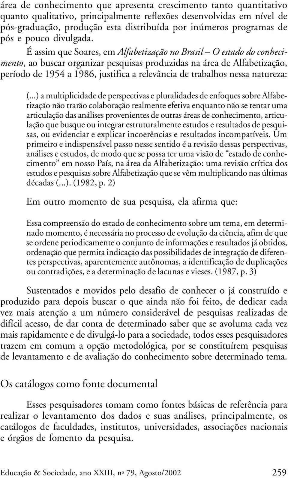 É assim que Soares, em Alfabetização no Brasil O estado do conhecimento, ao buscar organizar pesquisas produzidas na área de Alfabetização, período de 1954 a 1986, justifica a relevância de trabalhos