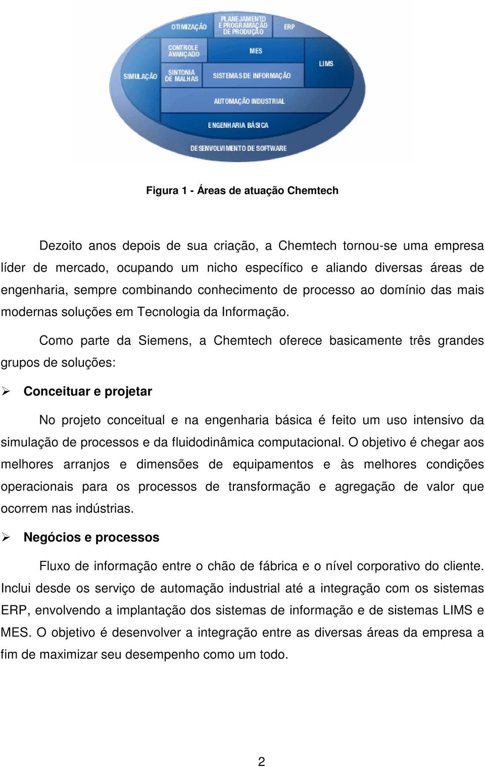 Como parte da Siemens, a Chemtech oferece basicamente três grandes grupos de soluções: Conceituar e projetar No projeto conceitual e na engenharia básica é feito um uso intensivo da simulação de