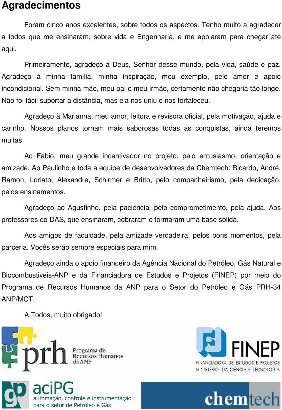 Sem minha mãe, meu pai e meu irmão, certamente não chegaria tão longe. Não foi fácil suportar a distância, mas ela nos uniu e nos fortaleceu.