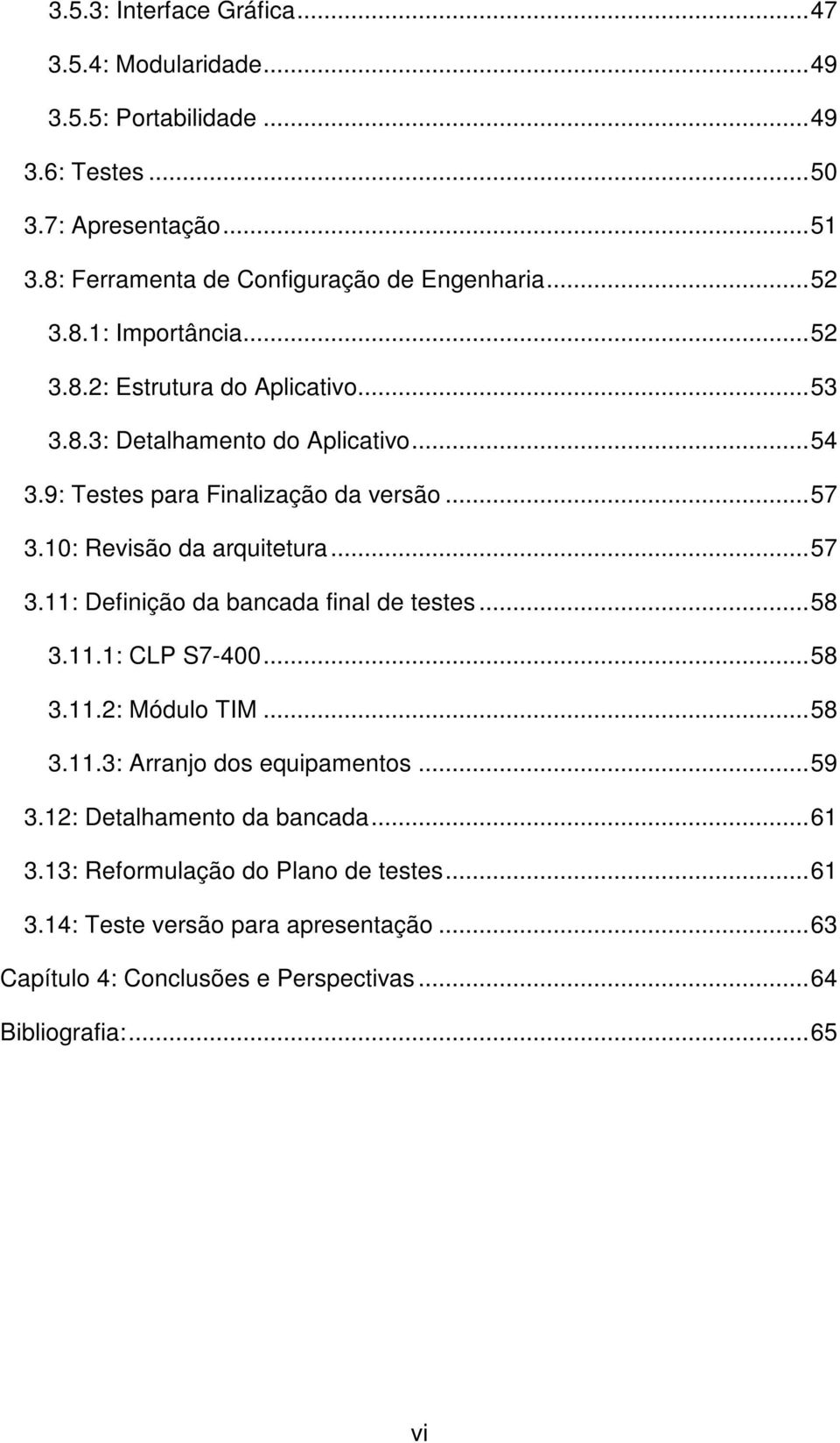 10: Revisão da arquitetura...57 3.11: Definição da bancada final de testes...58 3.11.1: CLP S7-400...58 3.11.2: Módulo TIM...58 3.11.3: Arranjo dos equipamentos...59 3.