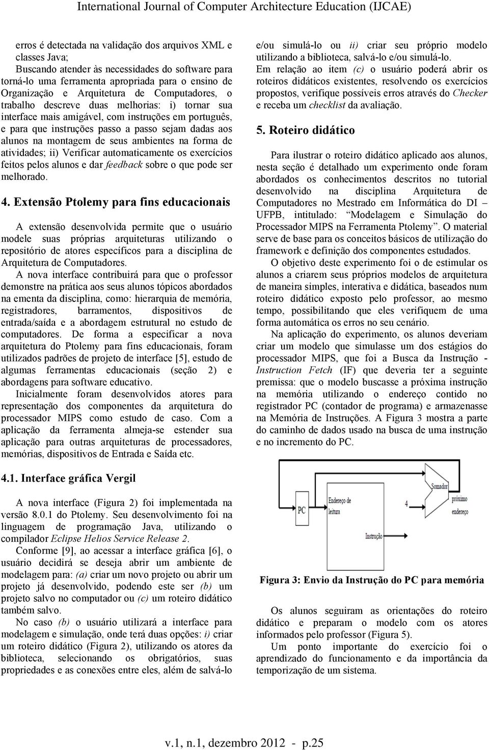 ambientes na forma de atividades; ii) Verificar automaticamente os exercícios feitos pelos alunos e dar feedback sobre o que pode ser melhorado. 4.