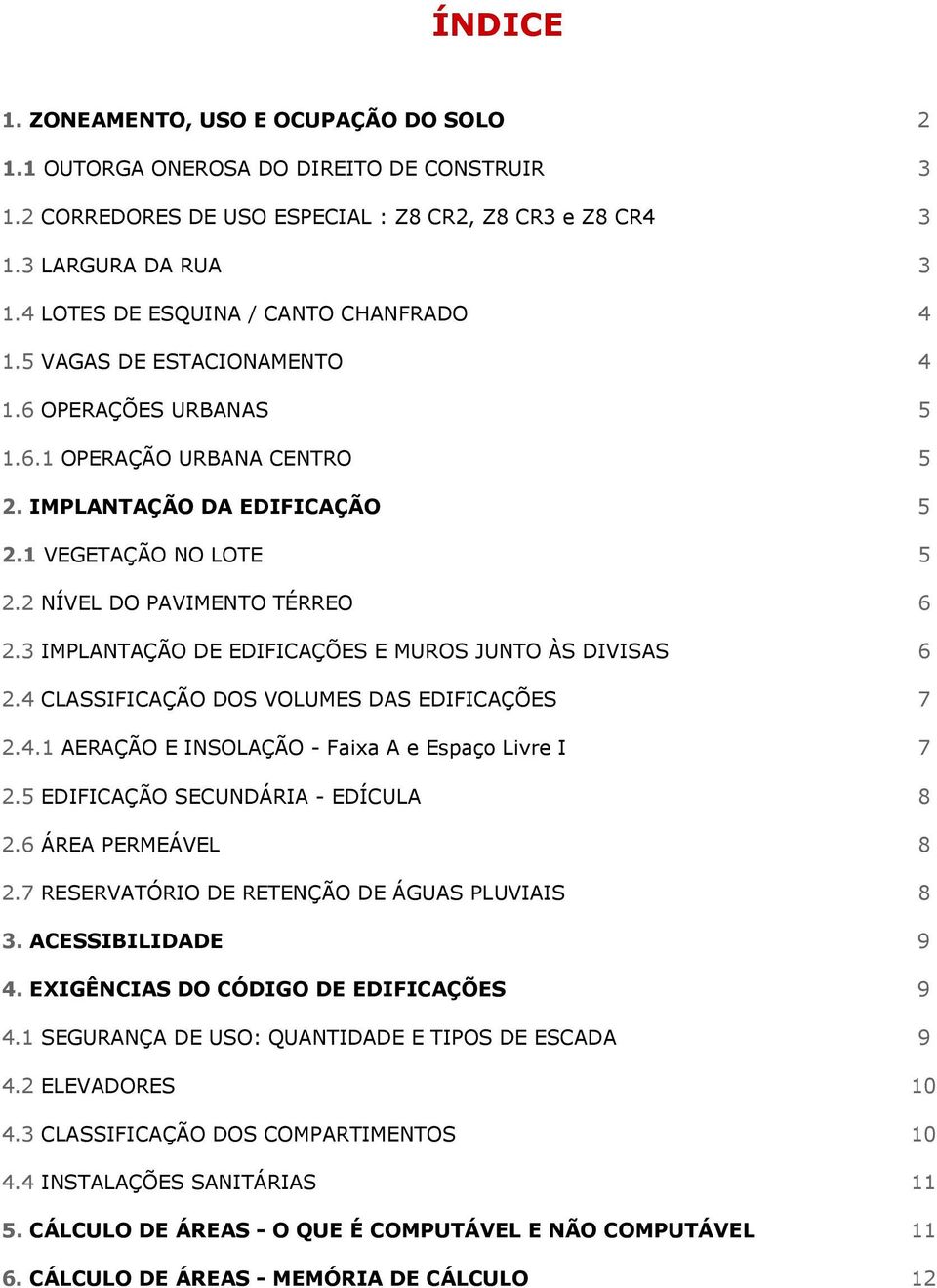 2 NÍVEL DO PAVIMENTO TÉRREO 6 2.3 IMPLANTAÇÃO DE EDIFICAÇÕES E MUROS JUNTO ÀS DIVISAS 6 2.4 CLASSIFICAÇÃO DOS VOLUMES DAS EDIFICAÇÕES 7 2.4.1 AERAÇÃO E INSOLAÇÃO - Faixa A e Espaço Livre I 7 2.