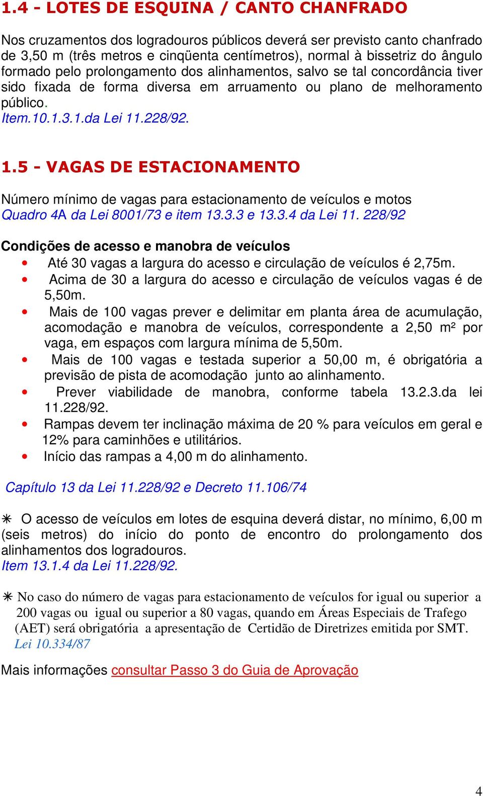 .228/92. 1.5 - VAGAS DE ESTACIONAMENTO Número mínimo de vagas para estacionamento de veículos e motos Quadro 4A da Lei 8001/73 e item 13.3.3 e 13.3.4 da Lei 11.