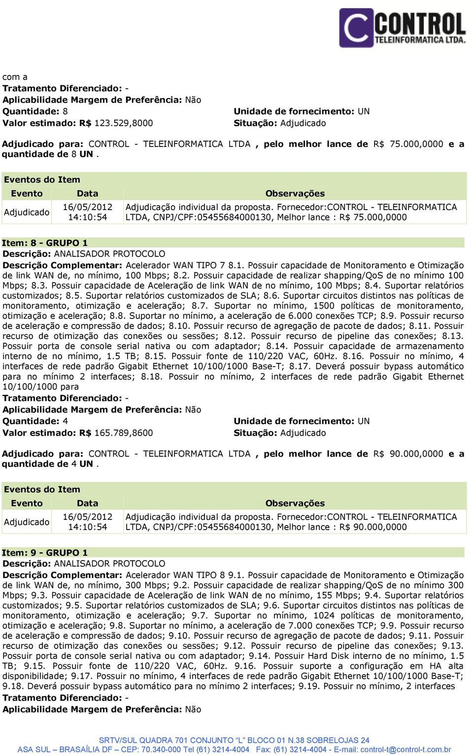 2. Possuir capacidade de realizar shapping/qos de no mínimo 100 Mbps; 8.3. Possuir capacidade de Aceleração de link WAN de no mínimo, 100 Mbps; 8.4. Suportar relatórios customizados; 8.5.