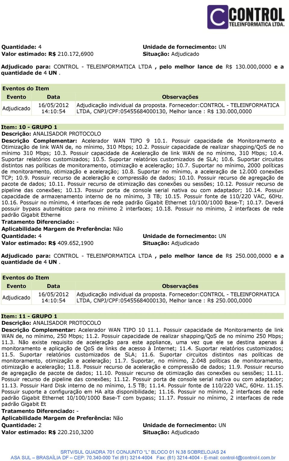 2. Possuir capacidade de realizar shapping/qos de no mínimo 310 Mbps; 10.3. Possuir capacidade de Aceleração de link WAN de no mínimo, 310 Mbps; 10.4. Suportar relatórios customizados; 10.5.