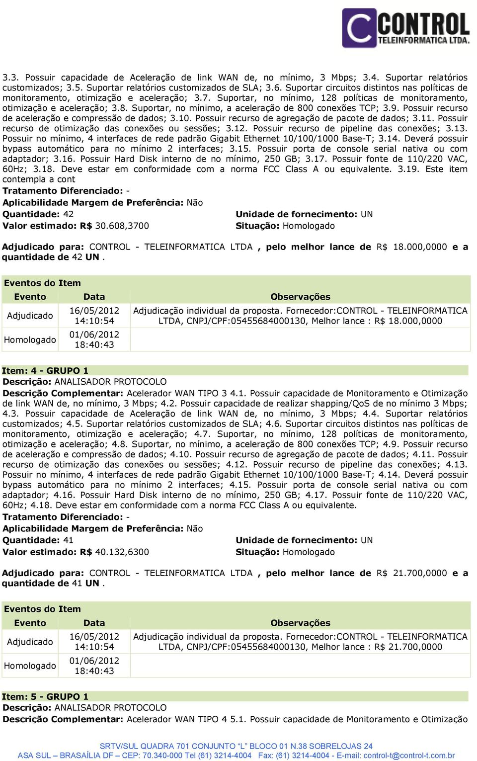 9. Possuir recurso de aceleração e compressão de dados; 3.10. Possuir recurso de agregação de pacote de dados; 3.11. Possuir recurso de otimização das conexões ou sessões; 3.12.