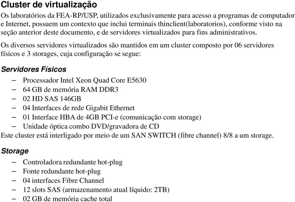 Os diversos servidores virtualizados são mantidos em um cluster composto por 06 servidores físicos e 3 storages, cuja configuração se segue: Servidores Físicos Processador Intel Xeon Quad Core E5630