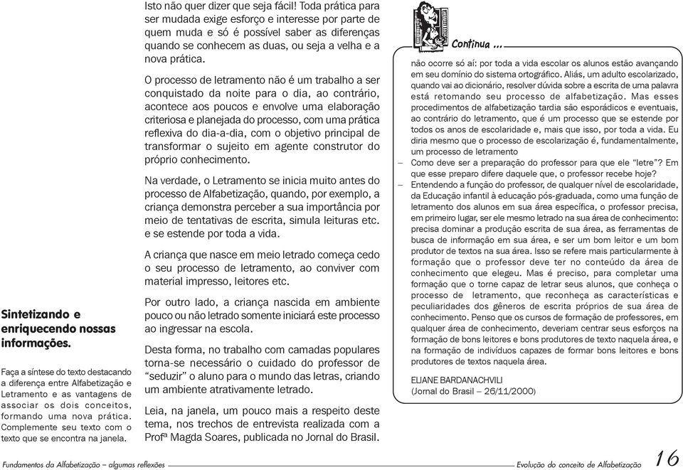 Toda prática para ser mudada exige esforço e interesse por parte de quem muda e só é possível saber as diferenças quando se conhecem as duas, ou seja a velha e a nova prática.