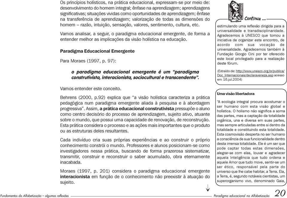 Vamos analisar, a seguir, o paradigma educacional emergente, de forma a entender melhor as implicações da visão holística na educação. Paradigma Educacional Emergente Para Moraes (1997, p.