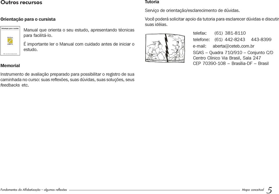 Você poderá solicitar apoio da tutoria para esclarecer dúvidas e discutir suas idéias. telefax: (61) 381-8110 telefone: (61) 442-8243 443-8399 e-mail: aberta@ceteb.com.