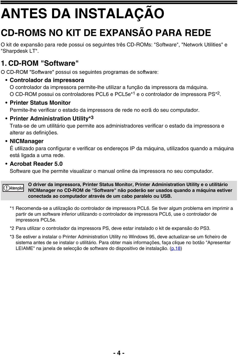 O CD-ROM possui os controladores PCL6 e PCL5e* 1 e o controlador de impressora PS* 2. Printer Status Monitor Permite-lhe verificar o estado da impressora de rede no ecrã do seu computador.