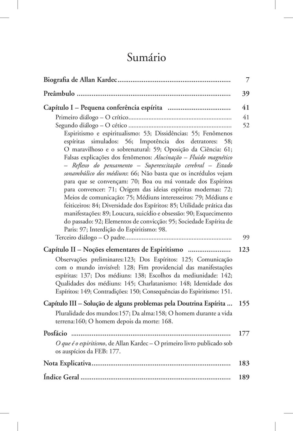 explicações dos fenômenos: Alucinação Fluido magnético Reflexo do pensamento Superexcitação cerebral Estado sonambúlico dos médiuns: 66; Não basta que os incrédulos vejam para que se convençam: 70;