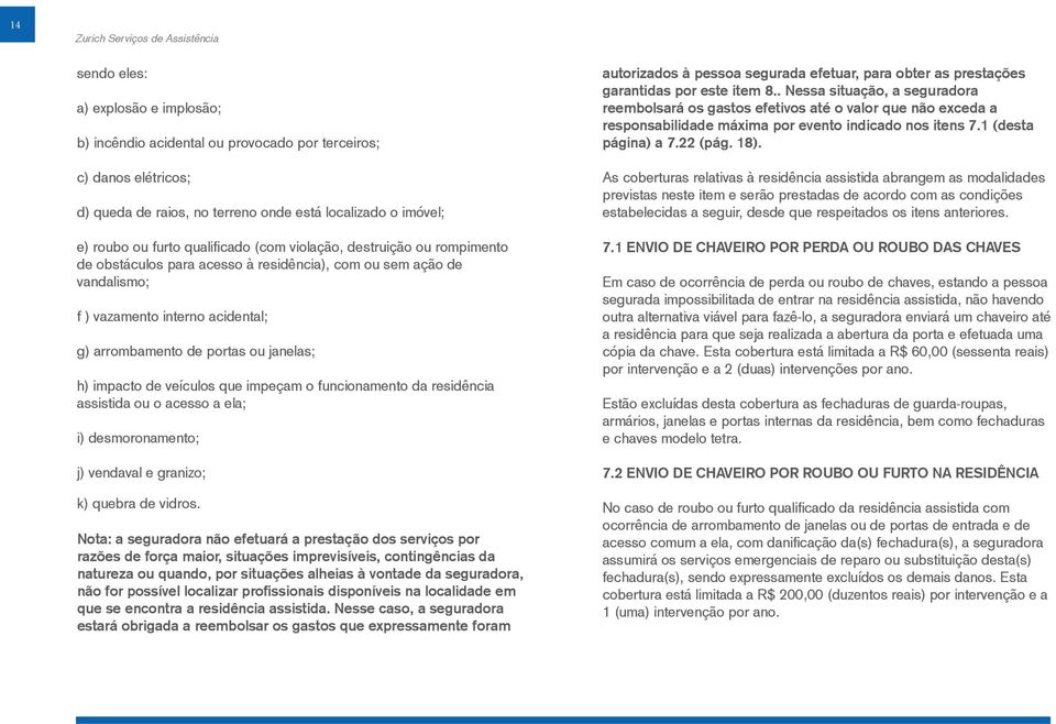 veículos que impeçam o funcionamento da residência assistida ou o acesso a ela; i) desmoronamento; j) vendaval e granizo; k) quebra de vidros.