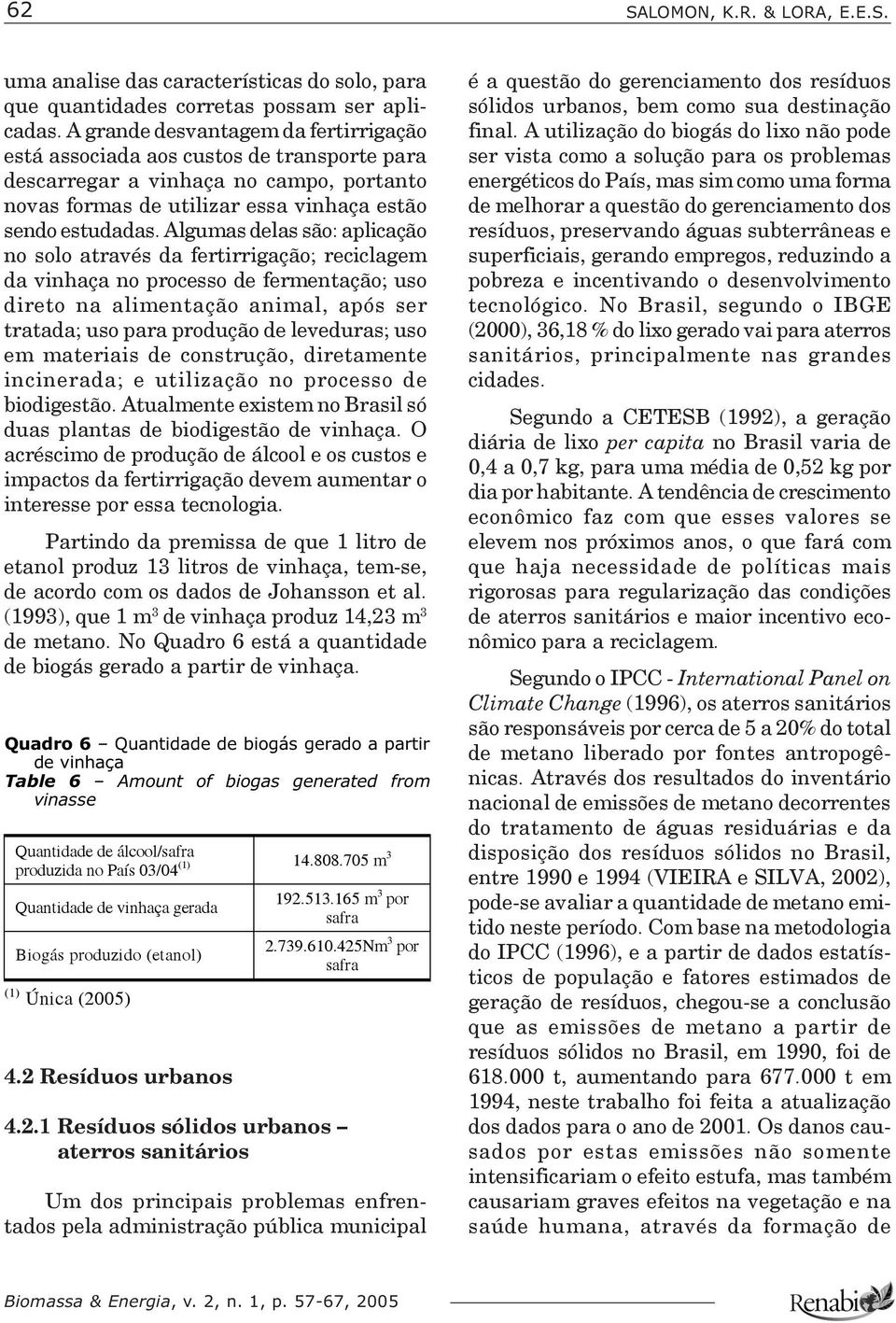 Algumas delas são: aplicação no solo através da fertirrigação; reciclagem da vinhaça no processo de fermentação; uso direto na alimentação animal, após ser tratada; uso para produção de leveduras;