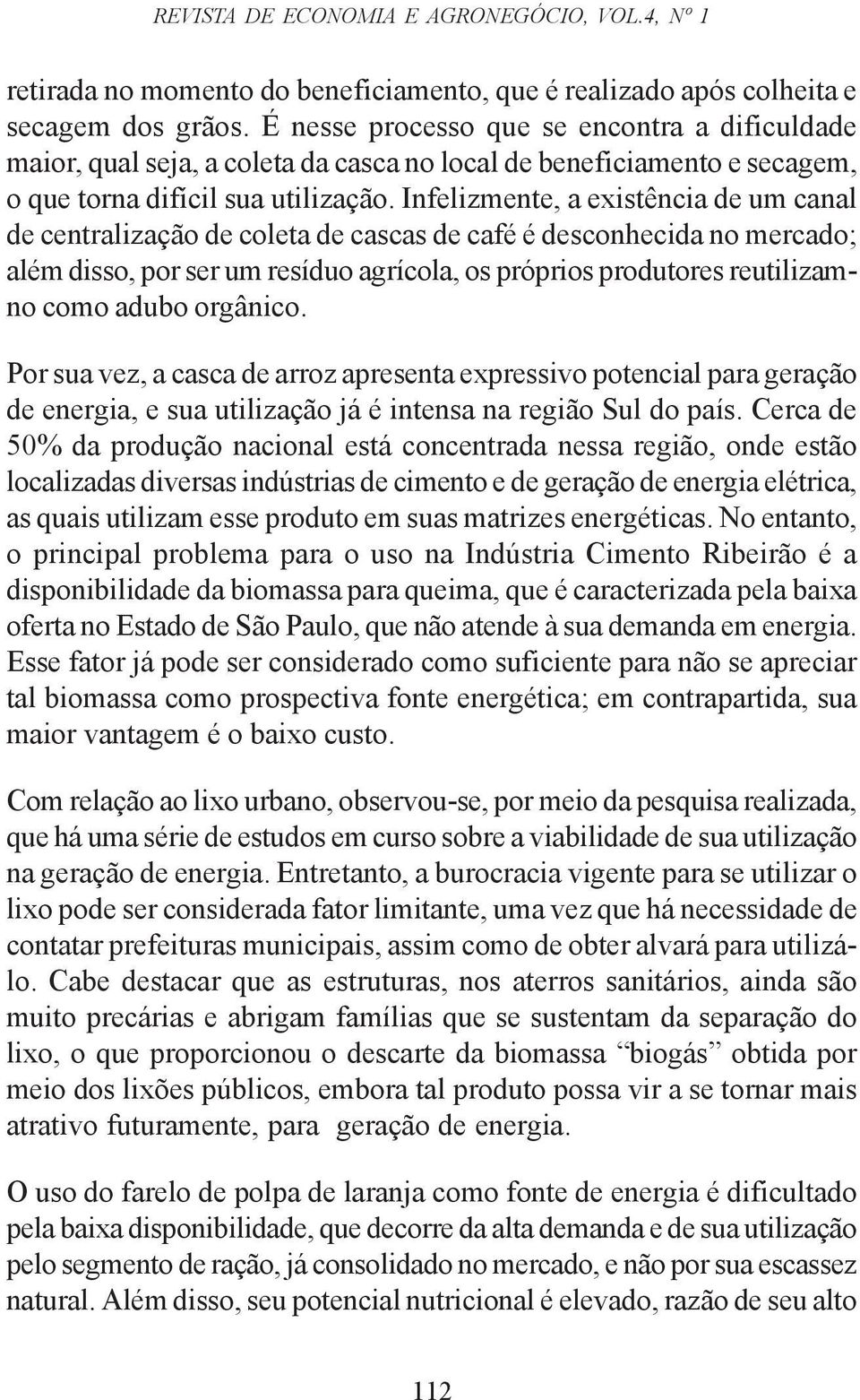 Infelizmente, a existência de um canal de centralização de coleta de cascas de café é desconhecida no mercado; além disso, por ser um resíduo agrícola, os próprios produtores reutilizamno como adubo