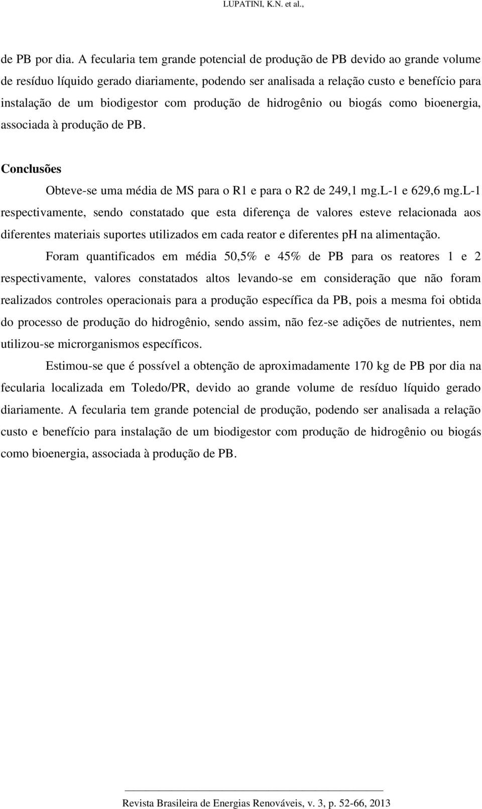 com produção de hidrogênio ou biogás como bioenergia, associada à produção de PB. Conclusões Obteve-se uma média de MS para o R1 e para o R2 de 249,1 mg.l-1 e 629,6 mg.