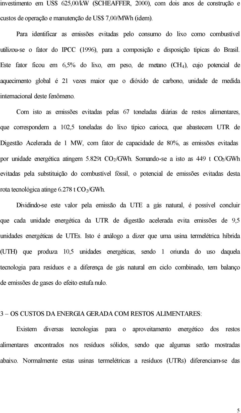 Este fator ficou em 6,5% do lixo, em peso, de metano (CH 4 ), cujo potencial de aquecimento global é 21 vezes maior que o dióxido de carbono, unidade de medida internacional deste fenômeno.