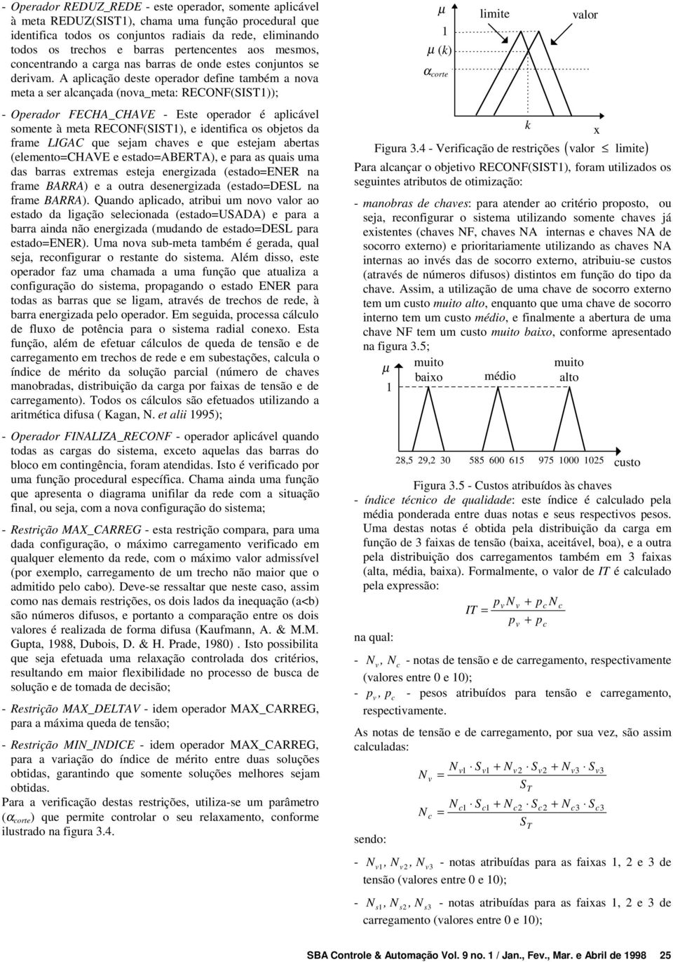 A aplicação deste operador define também a nova meta a ser alcançada (nova_meta: RECONF(SIST; - Operador FECHA_CHAVE - Este operador é aplicável somente à meta RECONF(SIST, e identifica os objetos da