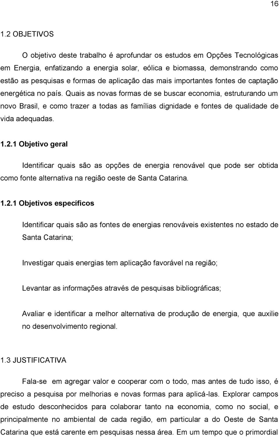 Quais as novas formas de se buscar economia, estruturando um novo Brasil, e como trazer a todas as famílias dignidade e fontes de qualidade de vida adequadas. 1.2.