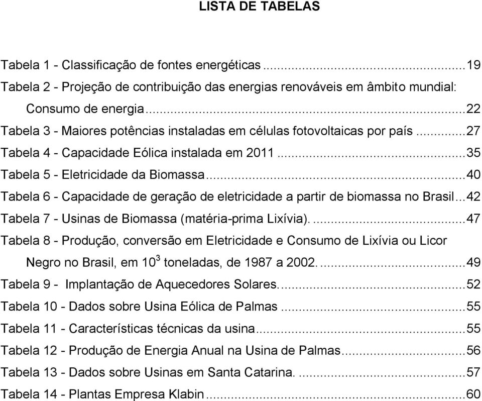 .. 40 Tabela 6 - Capacidade de geração de eletricidade a partir de biomassa no Brasil... 42 Tabela 7 - Usinas de Biomassa (matéria-prima Lixívia).