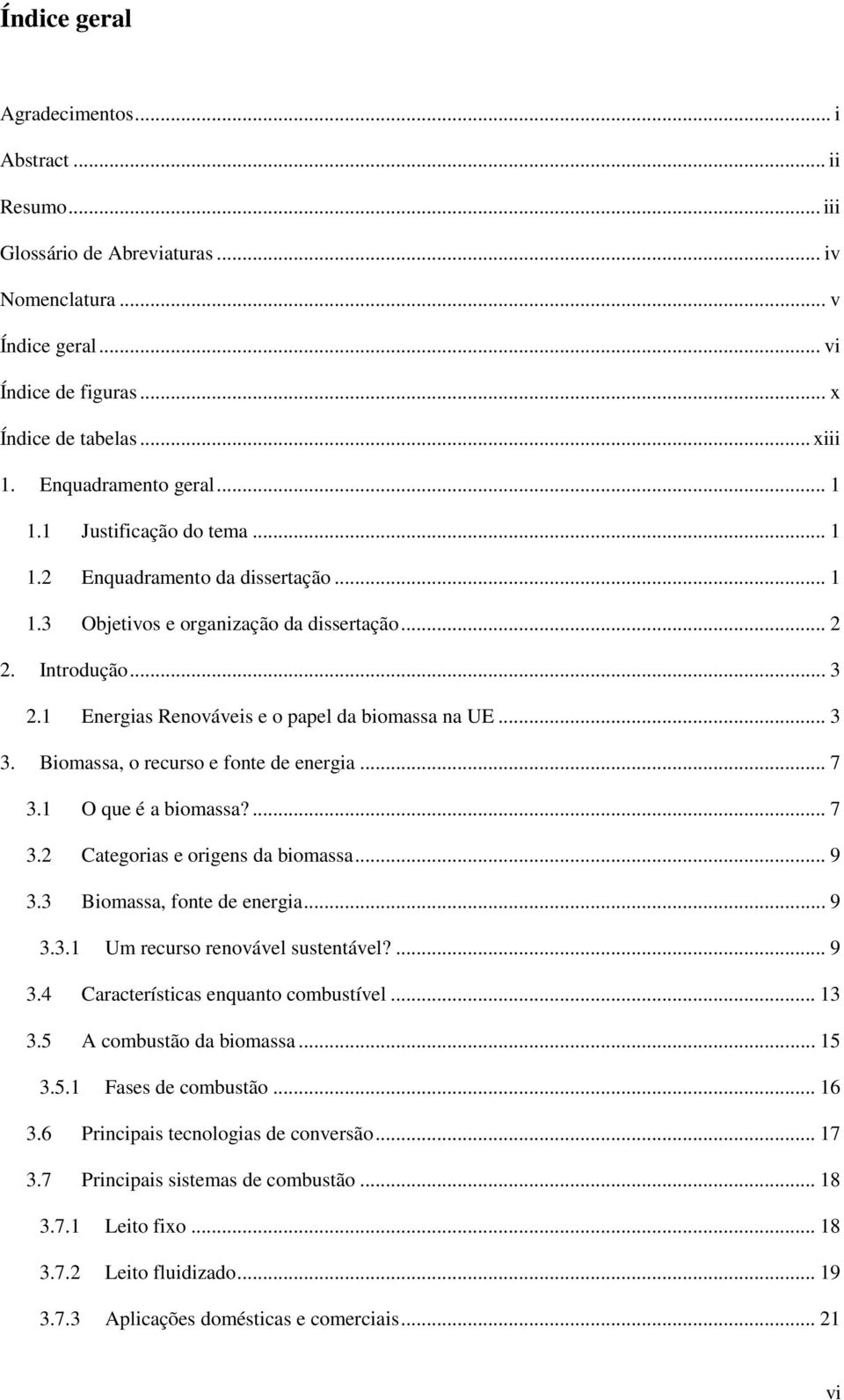 1 Energias Renováveis e o papel da biomassa na UE... 3 3. Biomassa, o recurso e fonte de energia... 7 3.1 O que é a biomassa?... 7 3.2 Categorias e origens da biomassa... 9 3.