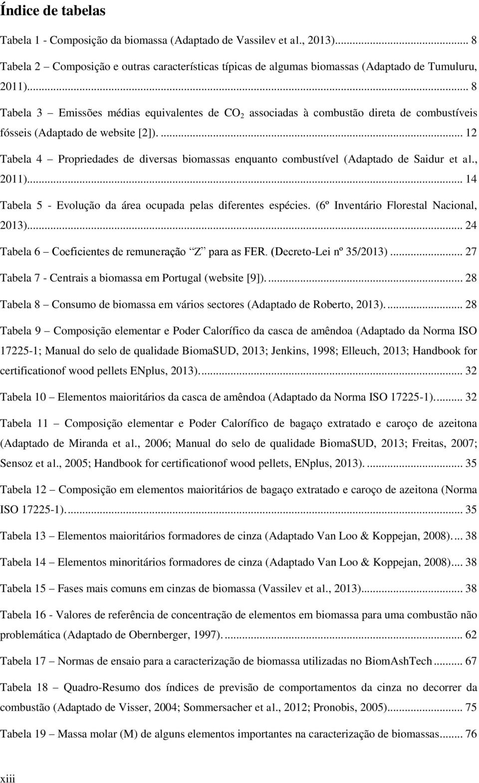 ... 12 Tabela 4 Propriedades de diversas biomassas enquanto combustível (Adaptado de Saidur et al., 2011)... 14 Tabela 5 - Evolução da área ocupada pelas diferentes espécies.